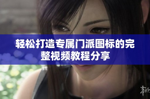 轻松打造专属门派图标的完整视频教程分享