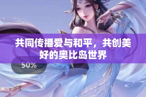 共同传播爱与和平，共创美好的奥比岛世界