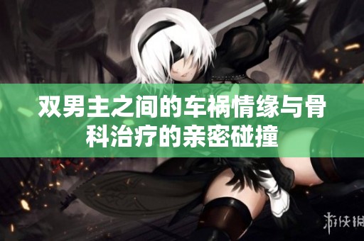 双男主之间的车祸情缘与骨科治疗的亲密碰撞