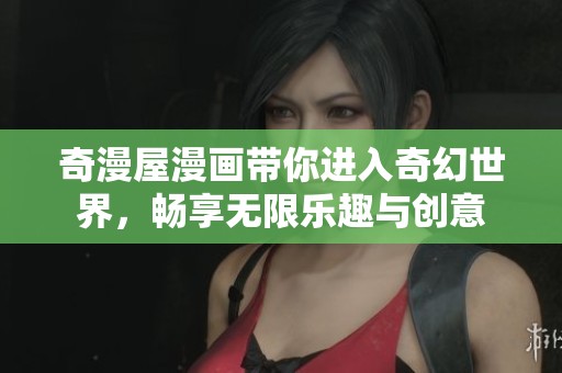 奇漫屋漫画带你进入奇幻世界，畅享无限乐趣与创意