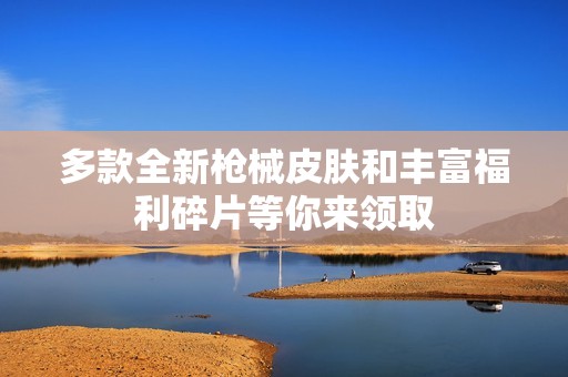 多款全新枪械皮肤和丰富福利碎片等你来领取