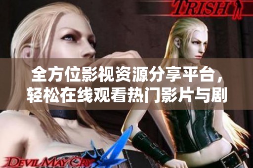 全方位影视资源分享平台，轻松在线观看热门影片与剧集