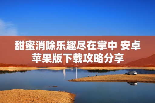 甜蜜消除乐趣尽在掌中 安卓苹果版下载攻略分享
