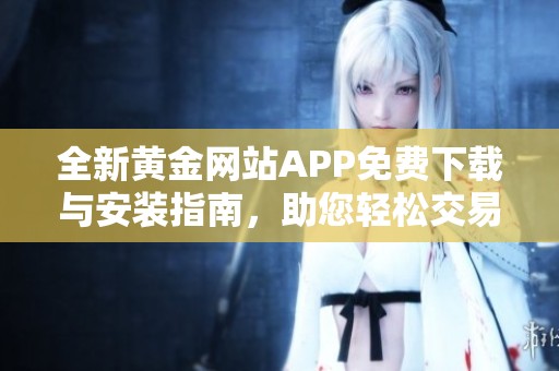 全新黄金网站APP免费下载与安装指南，助您轻松交易黄金