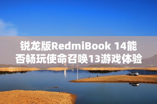 锐龙版RedmiBook 14能否畅玩使命召唤13游戏体验评测