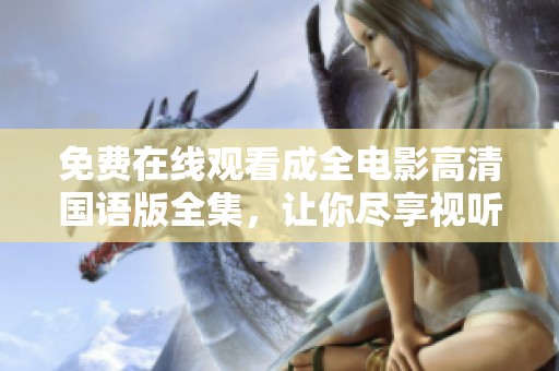 免费在线观看成全电影高清国语版全集，让你尽享视听盛宴