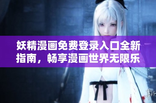 妖精漫画免费登录入口全新指南，畅享漫画世界无限乐趣