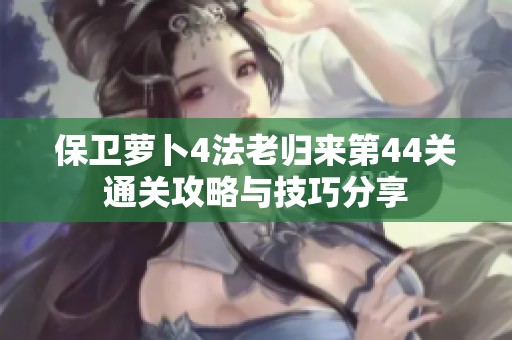 保卫萝卜4法老归来第44关通关攻略与技巧分享