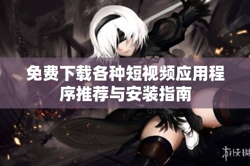 免费下载各种短视频应用程序推荐与安装指南