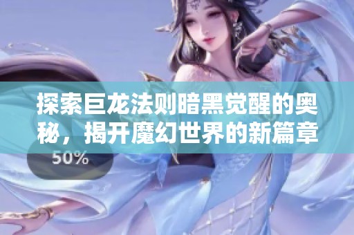 探索巨龙法则暗黑觉醒的奥秘，揭开魔幻世界的新篇章