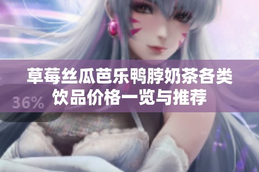 草莓丝瓜芭乐鸭脖奶茶各类饮品价格一览与推荐