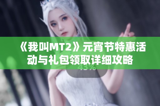 《我叫MT2》元宵节特惠活动与礼包领取详细攻略