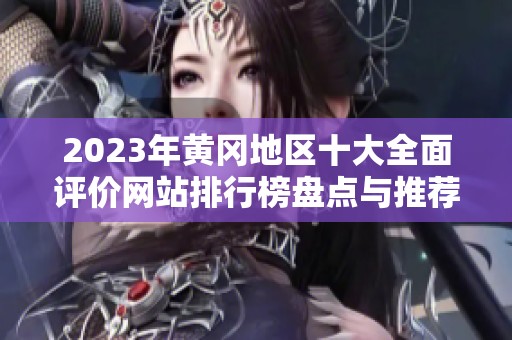 2023年黄冈地区十大全面评价网站排行榜盘点与推荐