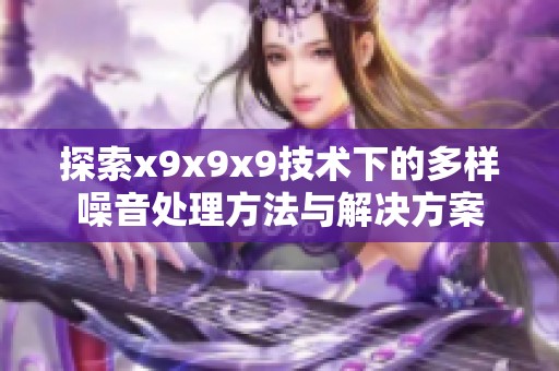 探索x9x9x9技术下的多样噪音处理方法与解决方案
