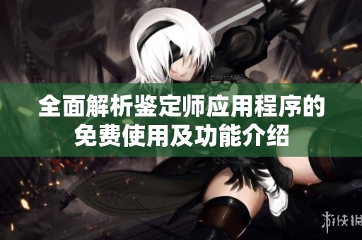 全面解析鉴定师应用程序的免费使用及功能介绍