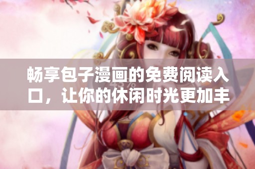畅享包子漫画的免费阅读入口，让你的休闲时光更加丰富