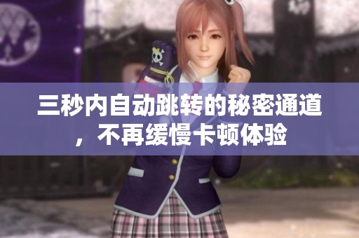 三秒内自动跳转的秘密通道，不再缓慢卡顿体验
