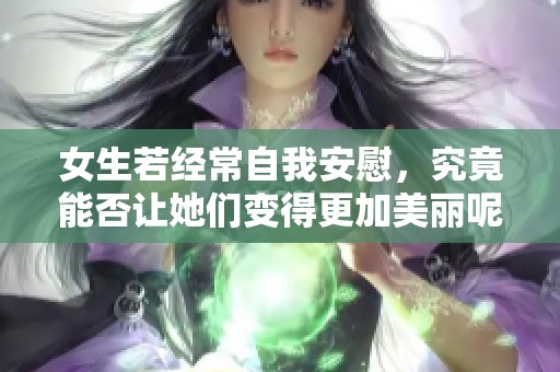 女生若经常自我安慰，究竟能否让她们变得更加美丽呢