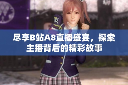 尽享B站A8直播盛宴，探索主播背后的精彩故事