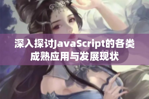 深入探讨JavaScript的各类成熟应用与发展现状