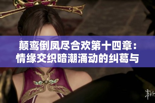 颠鸾倒凤尽合欢第十四章：情缘交织暗潮涌动的纠葛与抉择