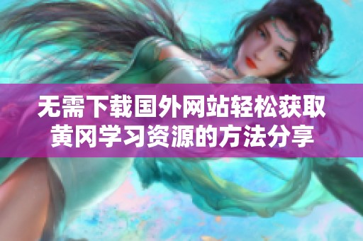 无需下载国外网站轻松获取黄冈学习资源的方法分享
