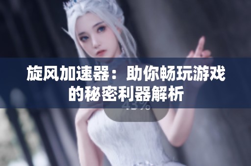 旋风加速器：助你畅玩游戏的秘密利器解析