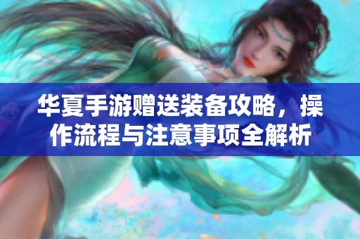 华夏手游赠送装备攻略，操作流程与注意事项全解析
