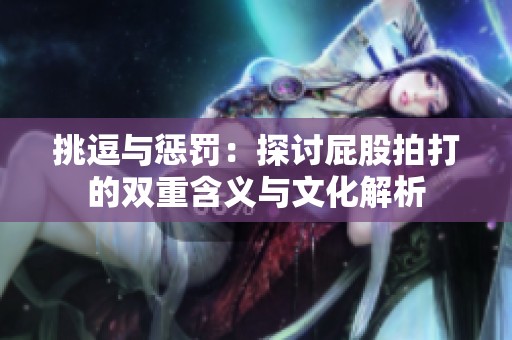 挑逗与惩罚：探讨屁股拍打的双重含义与文化解析