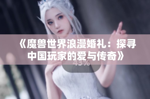 《魔兽世界浪漫婚礼：探寻中国玩家的爱与传奇》