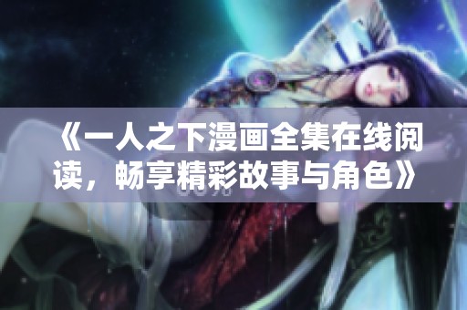 《一人之下漫画全集在线阅读，畅享精彩故事与角色》