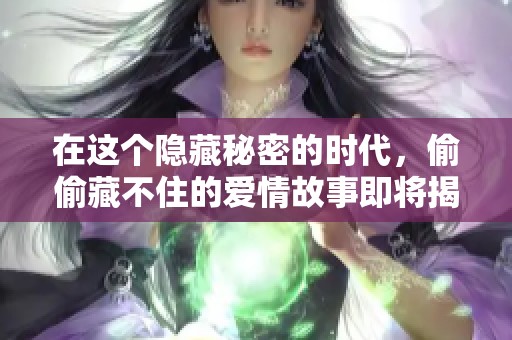 在这个隐藏秘密的时代，偷偷藏不住的爱情故事即将揭晓