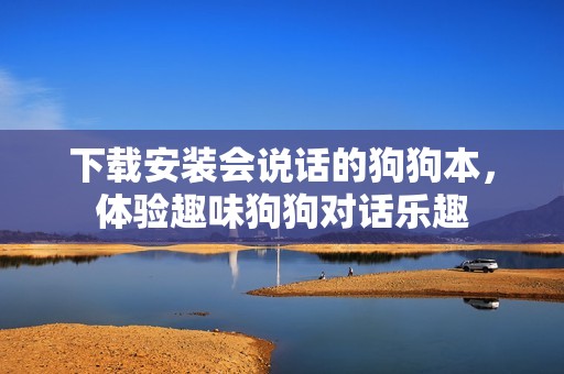 下载安装会说话的狗狗本，体验趣味狗狗对话乐趣