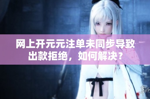 网上开元元注单未同步导致出款拒绝，如何解决？