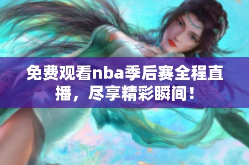 免费观看nba季后赛全程直播，尽享精彩瞬间！