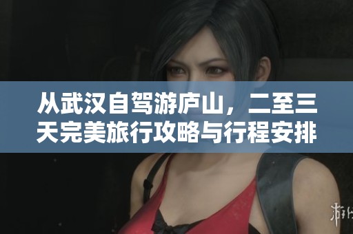 从武汉自驾游庐山，二至三天完美旅行攻略与行程安排