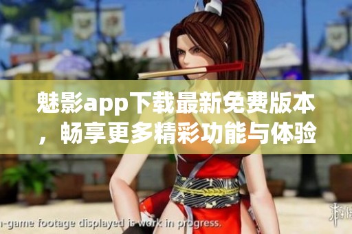 魅影app下载最新免费版本，畅享更多精彩功能与体验