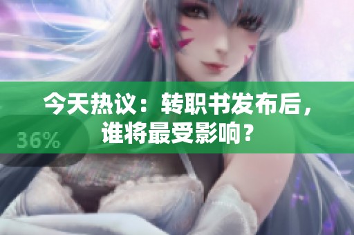 今天热议：转职书发布后，谁将最受影响？