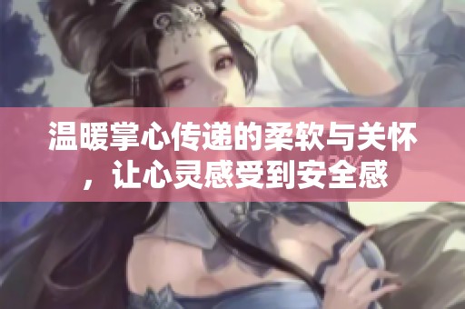 温暖掌心传递的柔软与关怀，让心灵感受到安全感