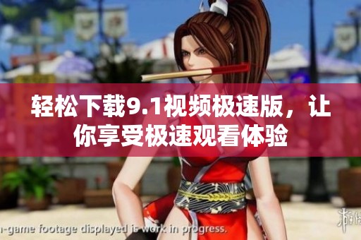 轻松下载9.1视频极速版，让你享受极速观看体验
