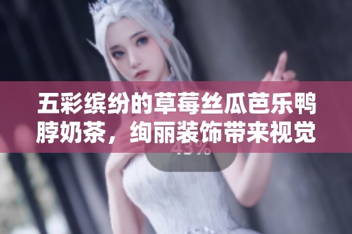 五彩缤纷的草莓丝瓜芭乐鸭脖奶茶，绚丽装饰带来视觉盛宴