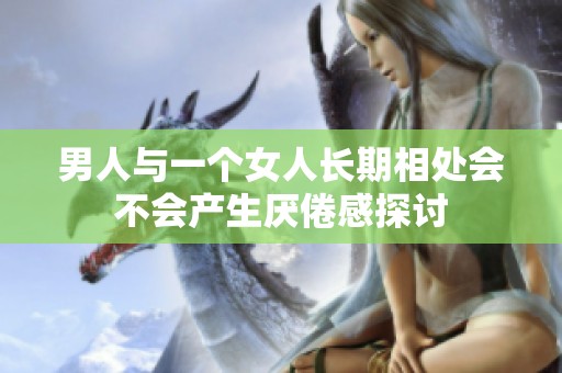 男人与一个女人长期相处会不会产生厌倦感探讨
