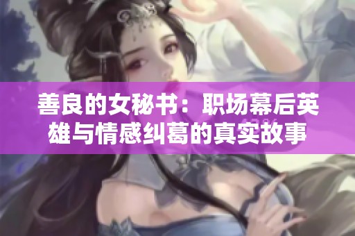 善良的女秘书：职场幕后英雄与情感纠葛的真实故事