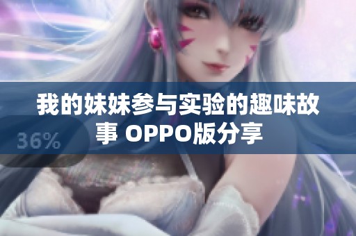 我的妹妹参与实验的趣味故事 OPPO版分享