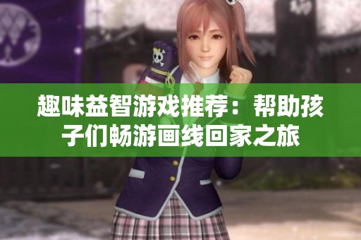 趣味益智游戏推荐：帮助孩子们畅游画线回家之旅