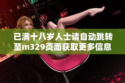 已满十八岁人士请自动跳转至m329页面获取更多信息