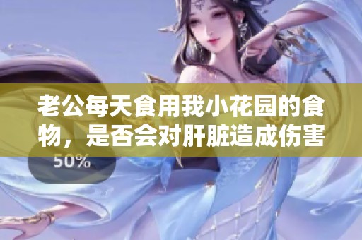 老公每天食用我小花园的食物，是否会对肝脏造成伤害