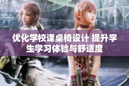优化学校课桌椅设计 提升学生学习体验与舒适度