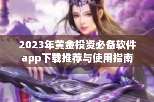 2023年黄金投资必备软件app下载推荐与使用指南