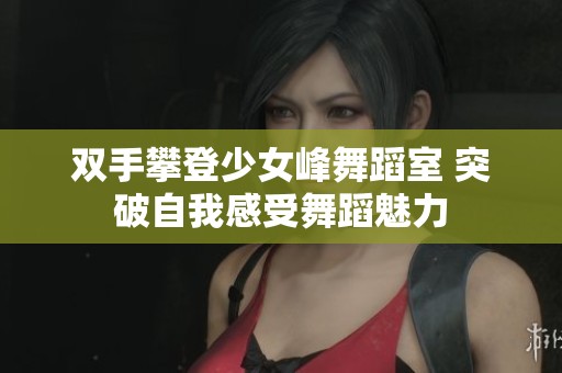 双手攀登少女峰舞蹈室 突破自我感受舞蹈魅力